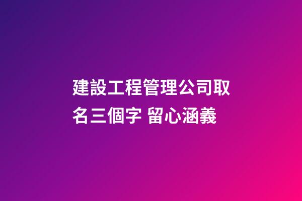 建設工程管理公司取名三個字 留心涵義-第1張-公司起名-玄機派
